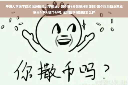 宁波大学医学院和温州医科大学相比，哪个好?分数线分别如何?哪个以后毕业就业率高?(PS:哪个好考,温州医学院到底怎么样
