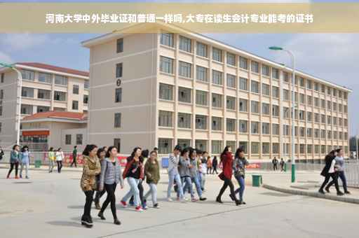 河南大学中外毕业证和普通一样吗,大专在读生会计专业能考的证书