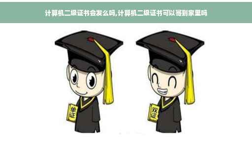 计算机二级证书会发么吗,计算机二级证书可以寄到家里吗