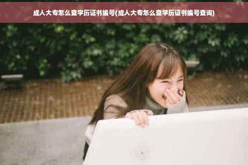 成人大专怎么查学历证书编号(成人大专怎么查学历证书编号查询) 成人大专怎么查学历证书编号(成人大专怎么查学历证书编号查询)