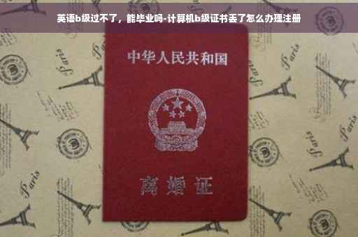 英语b级过不了，能毕业吗-计算机b级证书丢了怎么办理注册