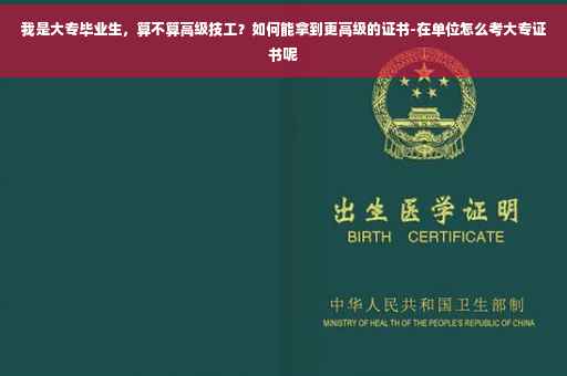 我是大专毕业生，算不算高级技工？如何能拿到更高级的证书-在单位怎么考大专证书呢