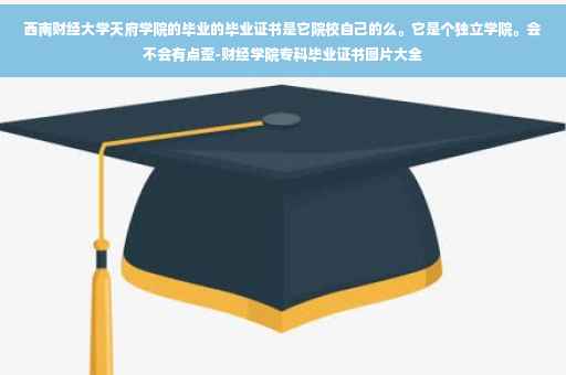 西南财经大学天府学院的毕业的毕业证书是它院校自己的么。它是个独立学院。会不会有点歪-财经学院专科毕业证书图片大全
