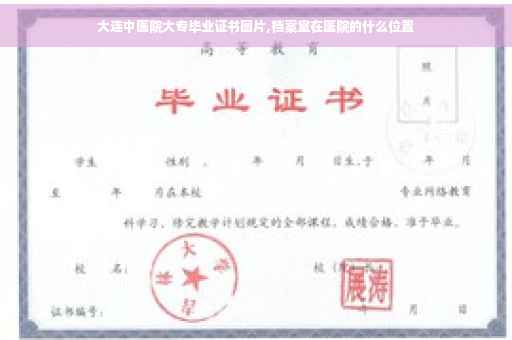 大连中医院大专毕业证书图片,档案室在医院的什么位置
