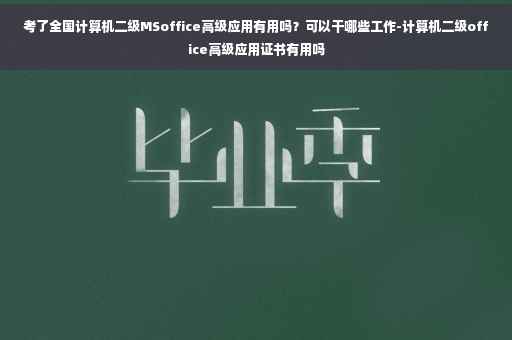 考了全国计算机二级MSoffice高级应用有用吗？可以干哪些工作-计算机二级office高级应用证书有用吗