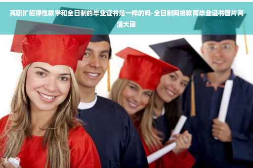 高职扩招弹性教学和全日制的毕业证书是一样的吗-全日制网络教育毕业证书图片高清大图