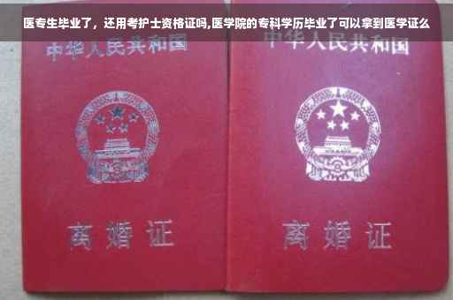 医专生毕业了，还用考护士资格证吗,医学院的专科学历毕业了可以拿到医学证么