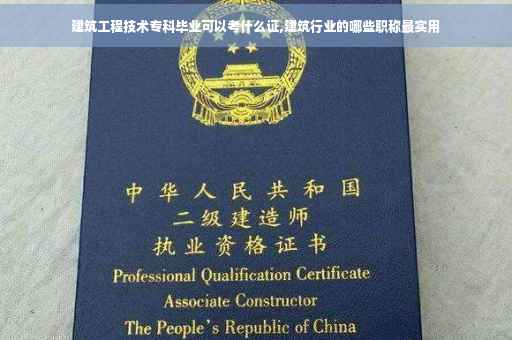 建筑工程技术专科毕业可以考什么证,建筑行业的哪些职称最实用