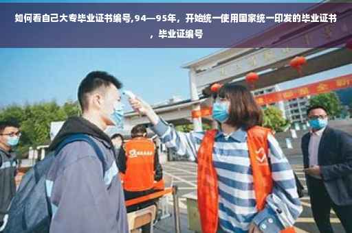 如何看自己大专毕业证书编号,94—95年，开始统一使用国家统一印发的毕业证书，毕业证编号