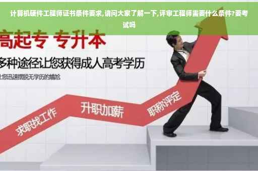 计算机硬件工程师证书条件要求,请问大家了解一下,评审工程师需要什么条件?要考试吗
