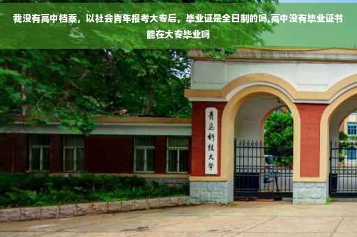 我没有高中档案，以社会青年报考大专后，毕业证是全日制的吗,高中没有毕业证书能在大专毕业吗