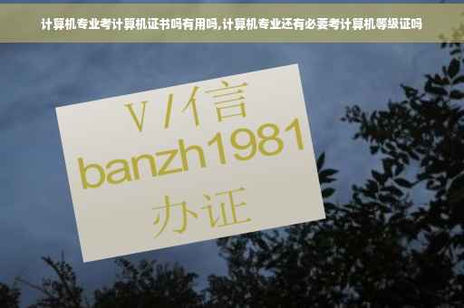 计算机专业考计算机证书吗有用吗,计算机专业还有必要考计算机等级证吗