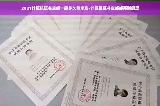 2021计算机证书直邮一般多久能拿到-计算机证书直邮邮寄到哪里