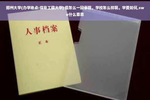 郑州大学(办学地点:信息工程大学) 是怎么一回事啊。学校怎么样啊。学费如何,swe什么意思