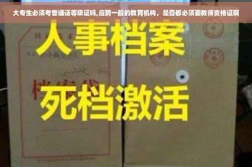 大专生必须考普通话等级证吗,应聘一般的教育机构，是否都必须要教师资格证啊