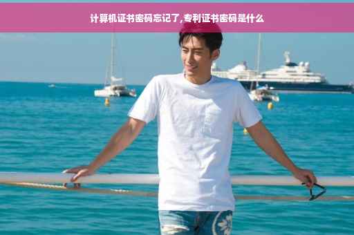 计算机证书密码忘记了,专利证书密码是什么