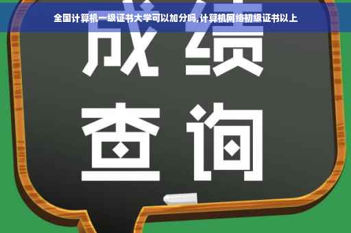 全国计算机一级证书大学可以加分吗,计算机网络初级证书以上
