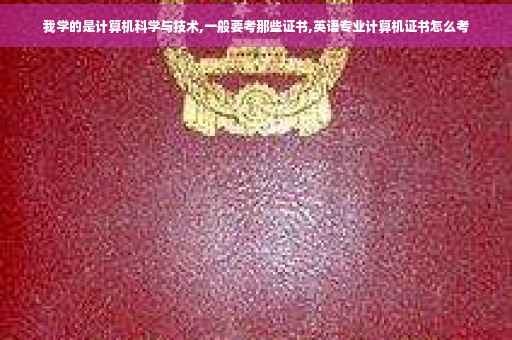 我学的是计算机科学与技术,一般要考那些证书,英语专业计算机证书怎么考