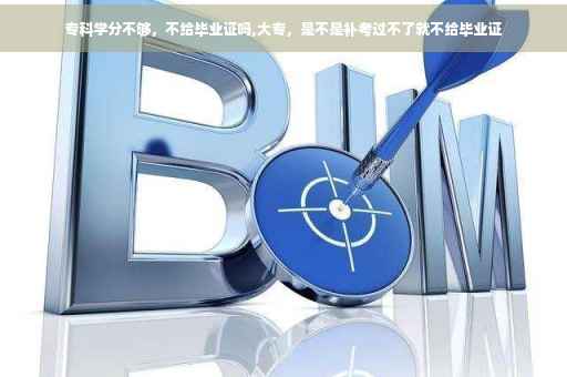 专科学分不够，不给毕业证吗,大专，是不是补考过不了就不给毕业证