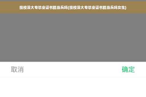 技校没大专毕业证书能当兵吗(技校没大专毕业证书能当兵吗女生)