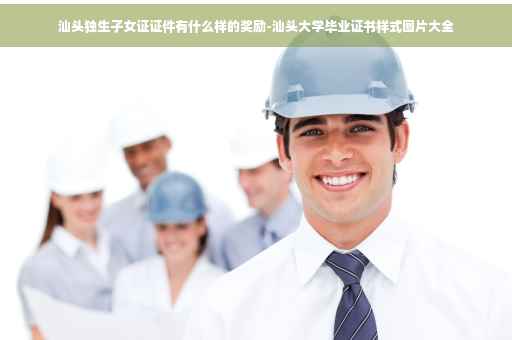 汕头独生子女证证件有什么样的奖励-汕头大学毕业证书样式图片大全