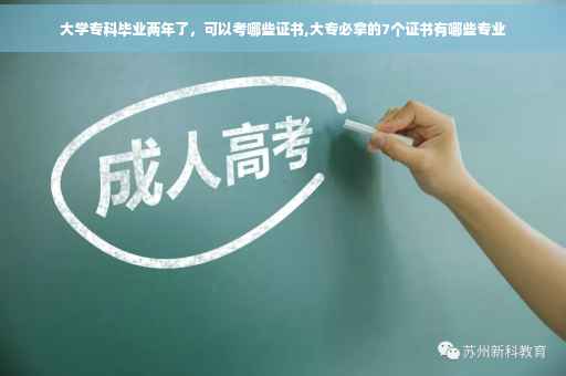 大学专科毕业两年了，可以考哪些证书,大专必拿的7个证书有哪些专业