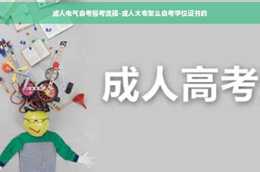 成人电气自考报考流程-成人大专怎么自考学位证书的