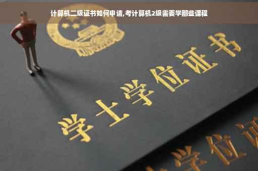 计算机二级证书如何申请,考计算机2级需要学那些课程 计算机二级证书如何申请,考计算机2级需要学那些课程