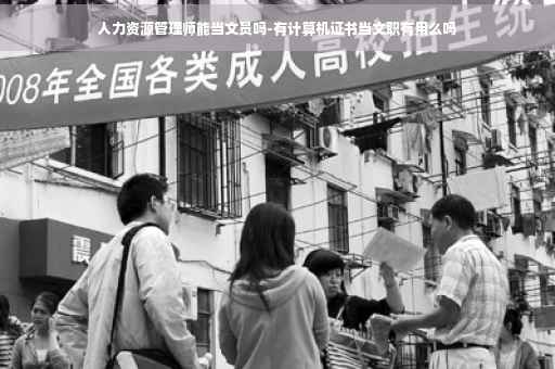人力资源管理师能当文员吗-有计算机证书当文职有用么吗