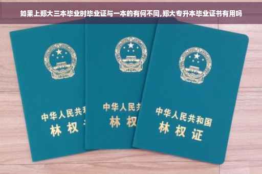 如果上郑大三本毕业时毕业证与一本的有何不同,郑大专升本毕业证书有用吗