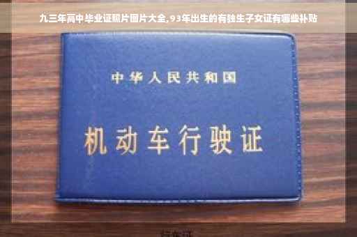 九三年高中毕业证照片图片大全,93年出生的有独生子女证有哪些补贴
