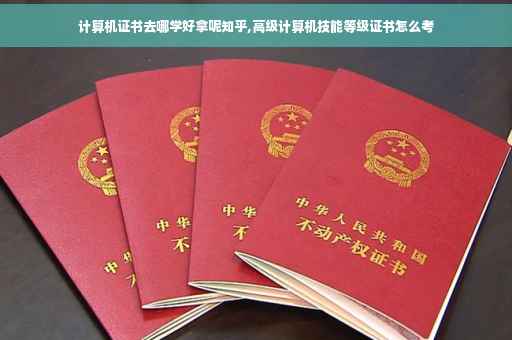 计算机证书去哪学好拿呢知乎,高级计算机技能等级证书怎么考