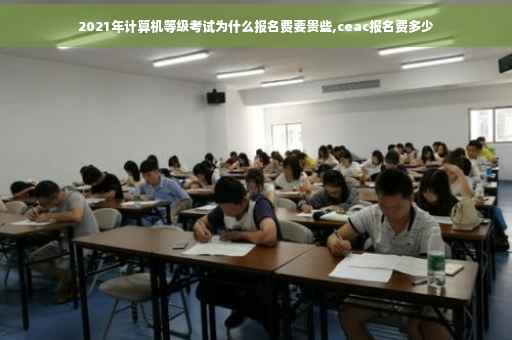 2021年计算机等级考试为什么报名费要贵些,ceac报名费多少