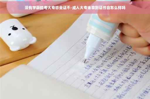 没有学籍能考大专毕业证不-成人大专未拿到证书会怎么样吗