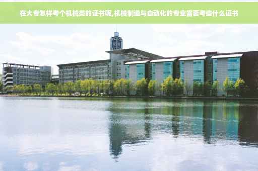 在大专怎样考个机械类的证书呢,机械制造与自动化的专业需要考些什么证书