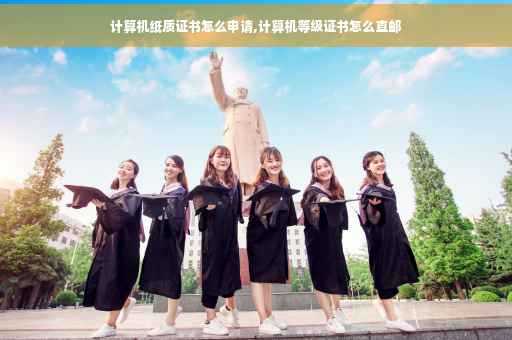 计算机纸质证书怎么申请,计算机等级证书怎么直邮