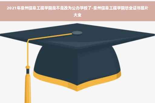 2021年泉州信息工程学院是不是改为公办学校了-泉州信息工程学院毕业证书图片大全