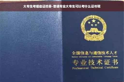 大专生考哪些证吃香-普通专业大专生可以考什么证书呢