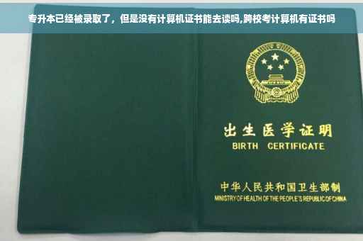 专升本已经被录取了，但是没有计算机证书能去读吗,跨校考计算机有证书吗