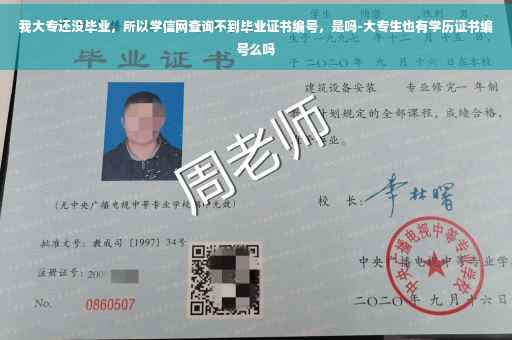 我大专还没毕业，所以学信网查询不到毕业证书编号，是吗-大专生也有学历证书编号么吗