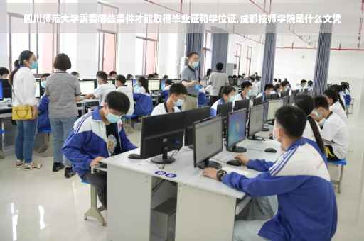 四川师范大学需要哪些条件才能取得毕业证和学位证,成都技师学院是什么文凭