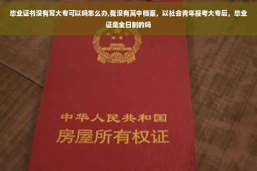 毕业证书没有写大专可以吗怎么办,我没有高中档案，以社会青年报考大专后，毕业证是全日制的吗