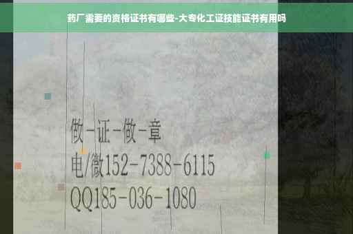药厂需要的资格证书有哪些-大专化工证技能证书有用吗