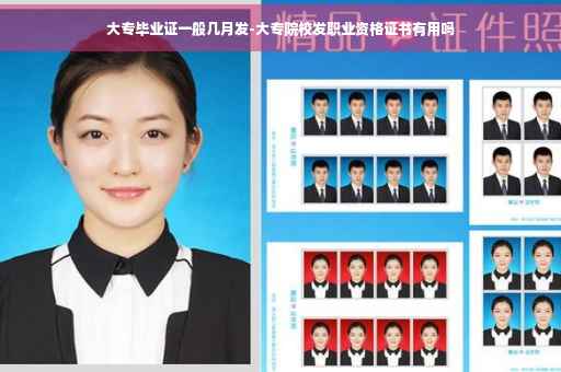 大专毕业证一般几月发-大专院校发职业资格证书有用吗