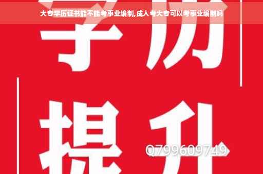 大专学历证书能不能考事业编制,成人考大专可以考事业编制吗