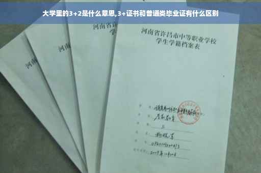 大学里的3+2是什么意思,3+证书和普通类毕业证有什么区别
