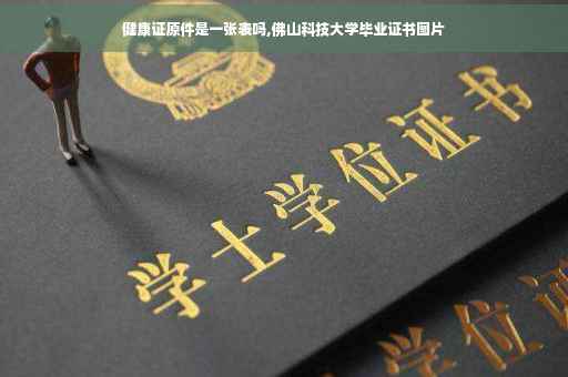 健康证原件是一张表吗,佛山科技大学毕业证书图片