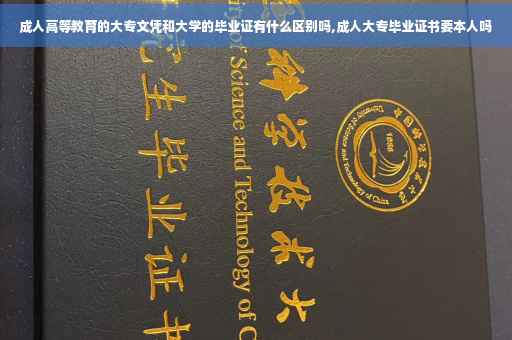 成人高等教育的大专文凭和大学的毕业证有什么区别吗,成人大专毕业证书要本人吗