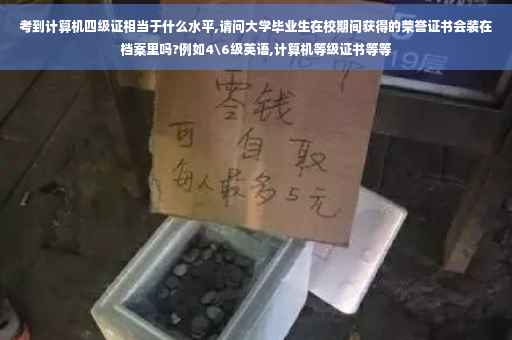 考到计算机四级证相当于什么水平,请问大学毕业生在校期间获得的荣誉证书会装在档案里吗?例如4级英语,计算机等级证书等等