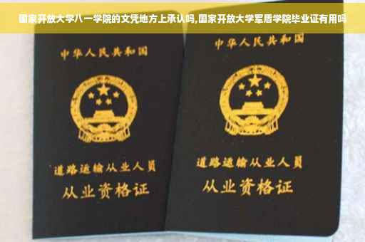 国家开放大学八一学院的文凭地方上承认吗,国家开放大学军盾学院毕业证有用吗